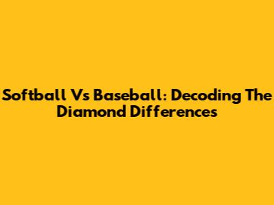 Softball Vs Baseball: Decoding The Diamond Differences