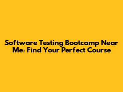 Software Testing Bootcamp Near Me: Find Your Perfect Course