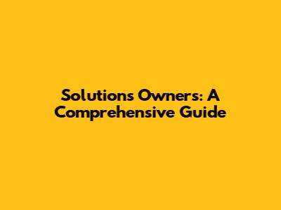 Solutions Owners: A Comprehensive Guide