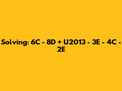 Solving: 6C - 8D + U2013 - 3E - 4C - 2E