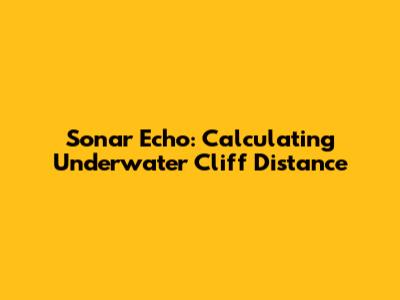 Sonar Echo: Calculating Underwater Cliff Distance