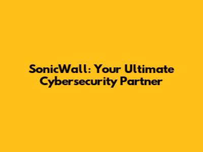 SonicWall: Your Ultimate Cybersecurity Partner
