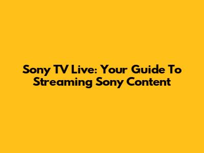 Sony TV Live: Your Guide To Streaming Sony Content