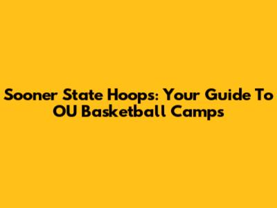 Sooner State Hoops: Your Guide To OU Basketball Camps
