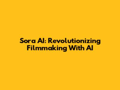 Sora AI: Revolutionizing Filmmaking With AI