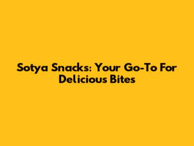 Sotya Snacks: Your Go-To For Delicious Bites