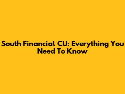 South Financial CU: Everything You Need To Know