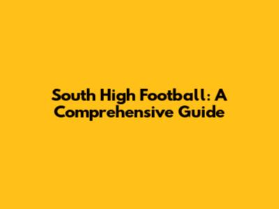 South High Football: A Comprehensive Guide