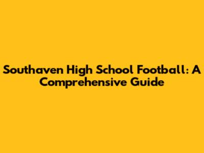 Southaven High School Football: A Comprehensive Guide