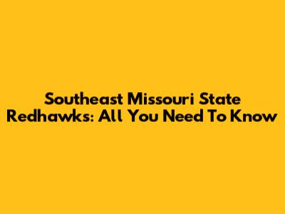 Southeast Missouri State Redhawks: All You Need To Know