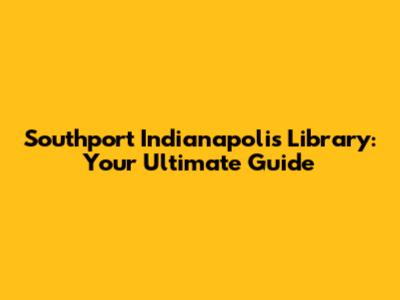 Southport Indianapolis Library: Your Ultimate Guide