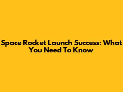 Space Rocket Launch Success: What You Need To Know