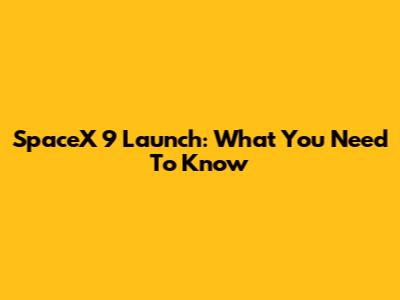 SpaceX 9 Launch: What You Need To Know