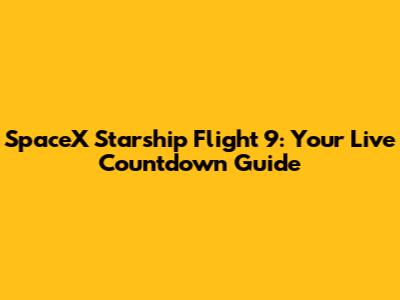 SpaceX Starship Flight 9: Your Live Countdown Guide