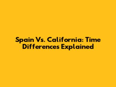 Spain Vs. California: Time Differences Explained