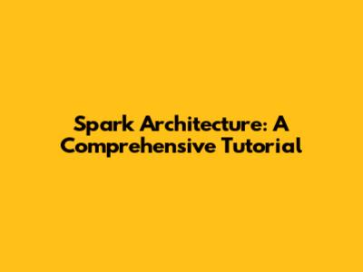 Spark Architecture: A Comprehensive Tutorial