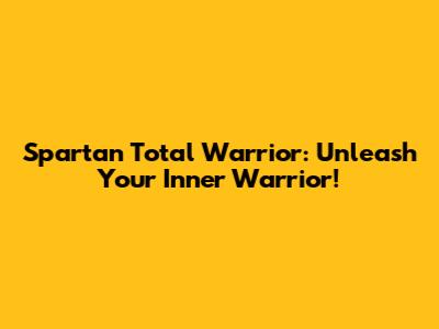 Spartan Total Warrior: Unleash Your Inner Warrior!