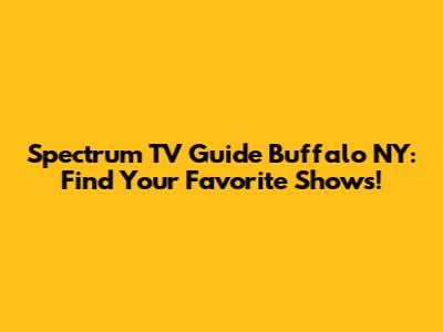 Spectrum TV Guide Buffalo NY: Find Your Favorite Shows!