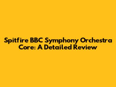 Spitfire BBC Symphony Orchestra Core: A Detailed Review