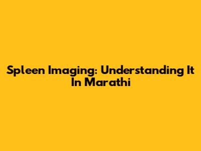 Spleen Imaging: Understanding It In Marathi