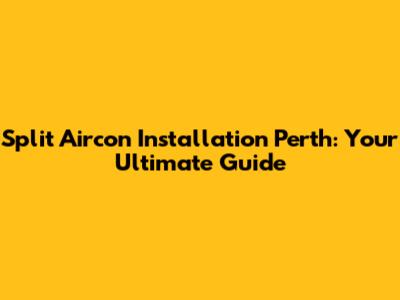 Split Aircon Installation Perth: Your Ultimate Guide
