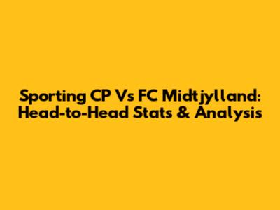 Sporting CP Vs FC Midtjylland: Head-to-Head Stats & Analysis