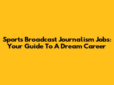 Sports Broadcast Journalism Jobs: Your Guide To A Dream Career