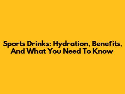 Sports Drinks: Hydration, Benefits, And What You Need To Know