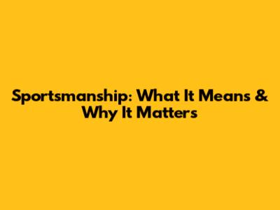 Sportsmanship: What It Means & Why It Matters