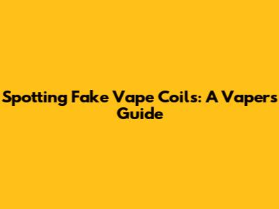 Spotting Fake Vape Coils: A Vaper's Guide