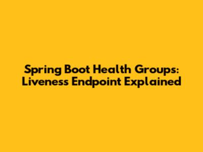 Spring Boot Health Groups: Liveness Endpoint Explained