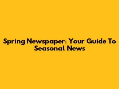Spring Newspaper: Your Guide To Seasonal News