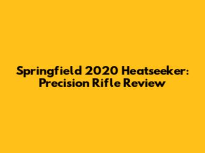 Springfield 2020 Heatseeker: Precision Rifle Review