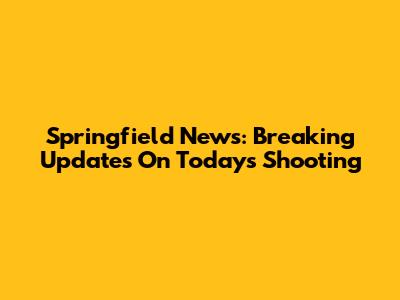 Springfield News: Breaking Updates On Today's Shooting