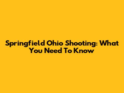 Springfield Ohio Shooting: What You Need To Know