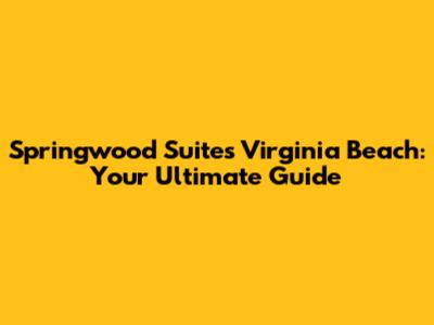 Springwood Suites Virginia Beach: Your Ultimate Guide