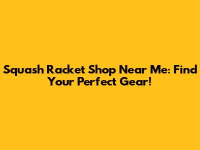 Squash Racket Shop Near Me: Find Your Perfect Gear!
