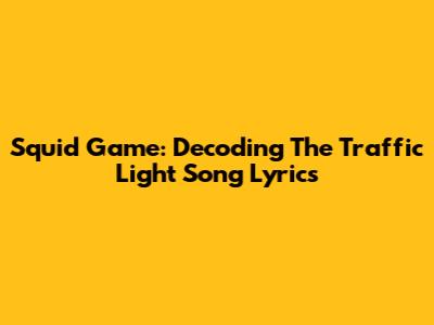 Squid Game: Decoding The Traffic Light Song Lyrics