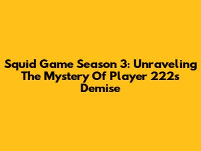 Squid Game Season 3: Unraveling The Mystery Of Player 222's Demise