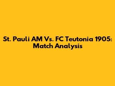 St. Pauli AM Vs. FC Teutonia 1905: Match Analysis