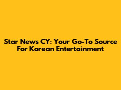 Star News CY: Your Go-To Source For Korean Entertainment