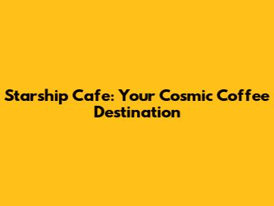 Starship Cafe: Your Cosmic Coffee Destination