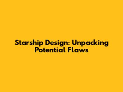 Starship Design: Unpacking Potential Flaws