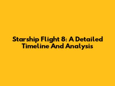 Starship Flight 8: A Detailed Timeline And Analysis