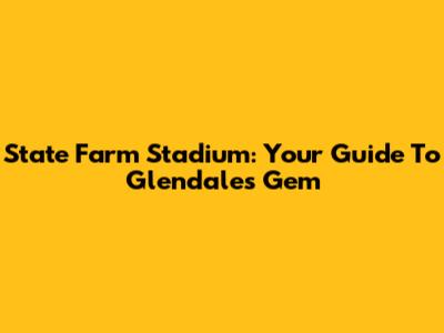 State Farm Stadium: Your Guide To Glendale's Gem