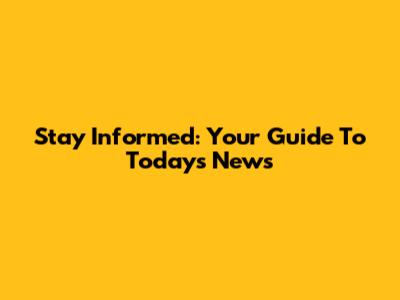 Stay Informed: Your Guide To Today's News