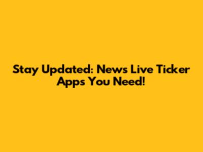 Stay Updated: News Live Ticker Apps You Need!