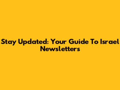 Stay Updated: Your Guide To Israel Newsletters