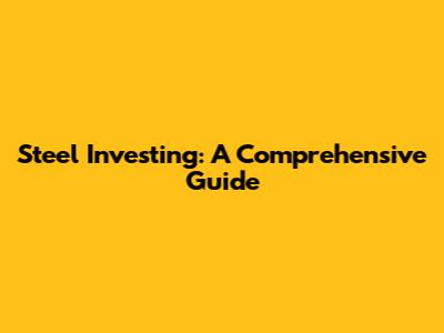 Steel Investing: A Comprehensive Guide