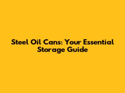 Steel Oil Cans: Your Essential Storage Guide